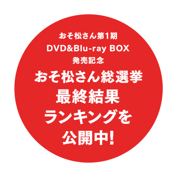 おそ松さん第1期 DVD&Blu-ray BOX発売記念 おそ松さん総選挙　最終結果ランキング公開中！