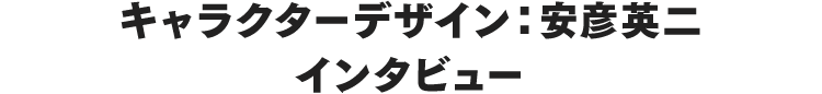 キャラクターデザイン：安彦英二インタビュー