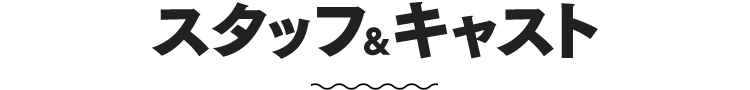 スタッフ＆キャスト