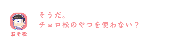 おそ松| そうだ。チョロ松のやつを使わない？