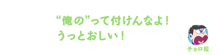 チョロ松| “俺の”って付けんなよ！うっとおしい！