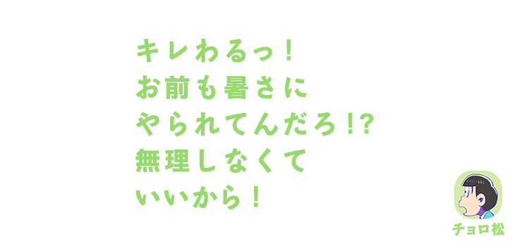 チョロ松| キレわるっ！お前も暑さにやられてんだろ！？無理しなくていいから！