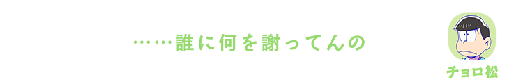 チョロ松| ……誰に何を謝ってんの