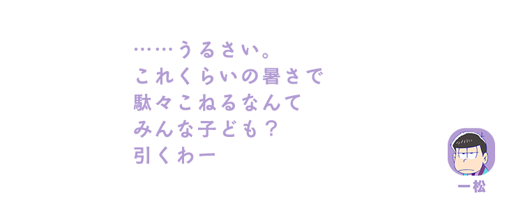 一松| ……うるさい。これくらいの暑さで駄々こねるなんてみんな子ども？引くわー