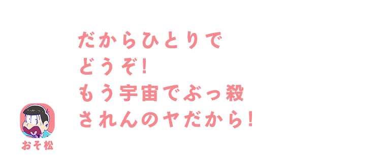 おそ松| だからひとりでどうぞ！もう宇宙でぶっ殺されんのヤだから！