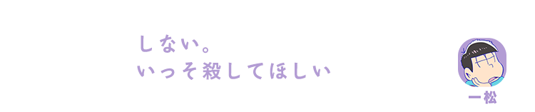 一松| しない。いっそ殺してほしい