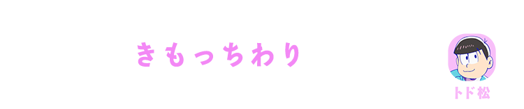 トド松| きもっちわり