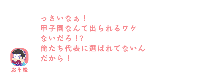 おそ松| うっさいなぁ！甲子園なんて出られるワケないだろ！？俺たち代表に選ばれてないんだから！