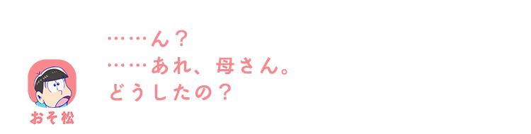 おそ松| ……ん？……あれ、母さん。どうしたの？