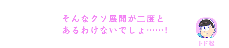 トド松｜そんなクソ展開が二度とあるわけないでしょ……！