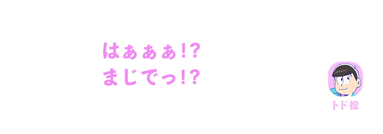 トド松｜はぁぁぁ！？まじで！？