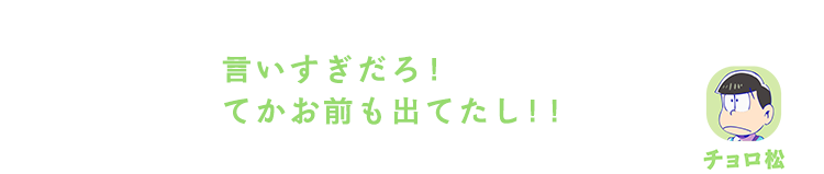 チョロ松｜言いすぎだろ！てかお前も出てたし！！