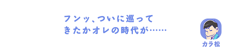 カラ松｜フンッ、ついに巡ってきたかオレの時代が……