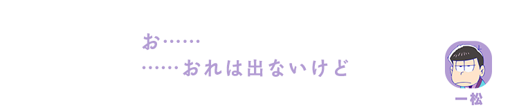 一松｜お……俺は出ないけど……