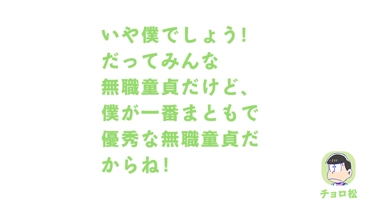 チョロ松｜いや僕でしょう！だってみんな無職童貞だけど、僕が一番まともで優秀な無職童貞だからね！