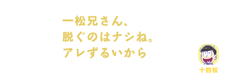 十四松｜一松兄さん、脱ぐのはナシね。アレずるいから