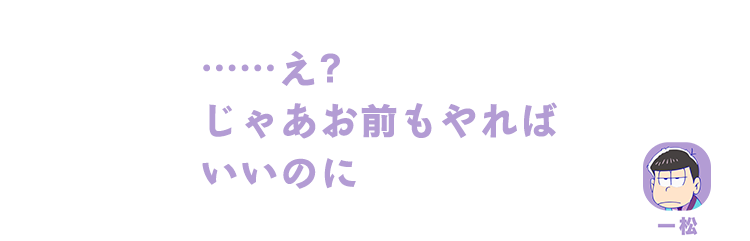 一松｜……え？じゃあお前もやればいいのに