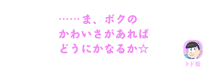 トド松｜……ま、ボクのかわいさがあればどうにかなるか☆