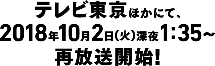 テレビ東京ほかにて、2018年10月2日（火）深夜1時35分～再放送開始！